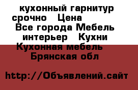 кухонный гарнитур срочно › Цена ­ 10 000 - Все города Мебель, интерьер » Кухни. Кухонная мебель   . Брянская обл.